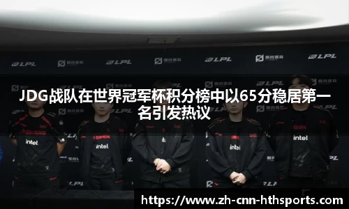 JDG战队在世界冠军杯积分榜中以65分稳居第一名引发热议