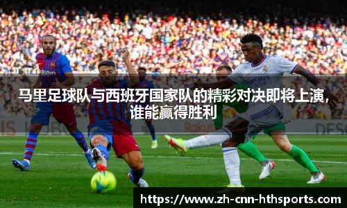 马里足球队与西班牙国家队的精彩对决即将上演，谁能赢得胜利